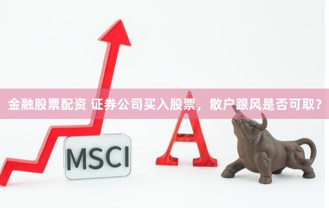 金融股票配资 证券公司买入股票，散户跟风是否可取？