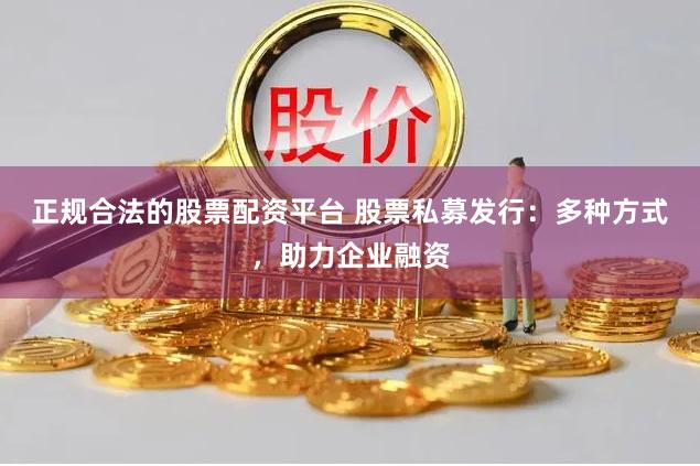 正规合法的股票配资平台 股票私募发行：多种方式，助力企业融资