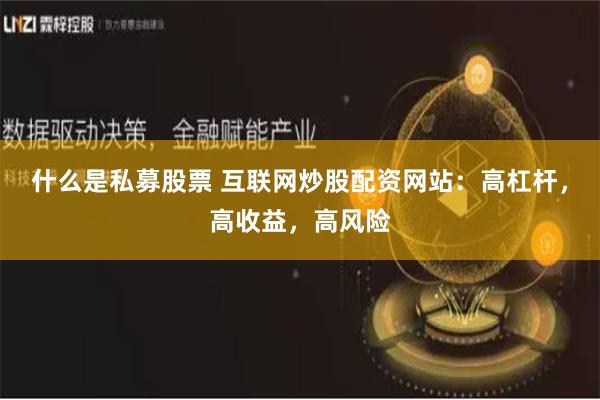 什么是私募股票 互联网炒股配资网站：高杠杆，高收益，高风险