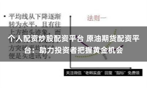 个人配资炒股配资平台 原油期货配资平台：助力投资者把握黄金机会