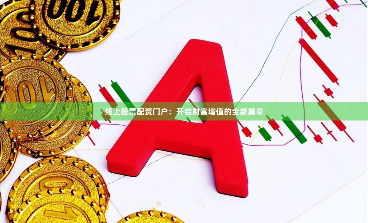 线上股票配资门户：开启财富增值的全新篇章