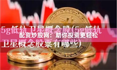 配资炒股网：助你投资更轻松