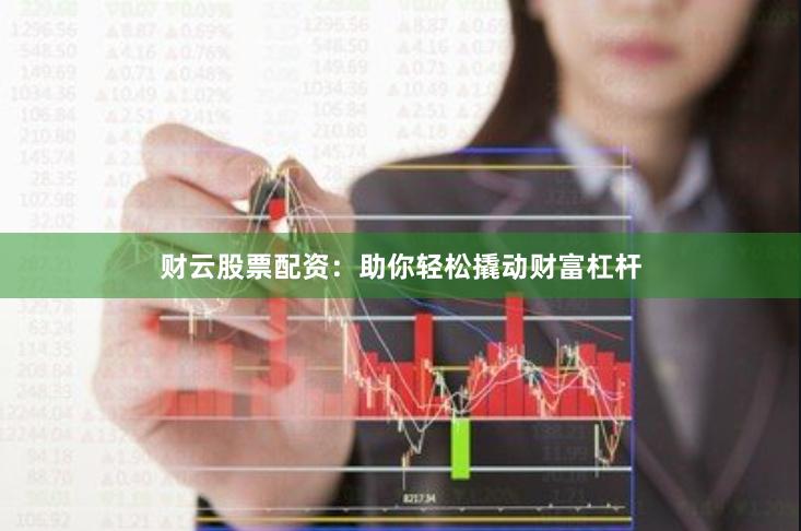 财云股票配资：助你轻松撬动财富杠杆