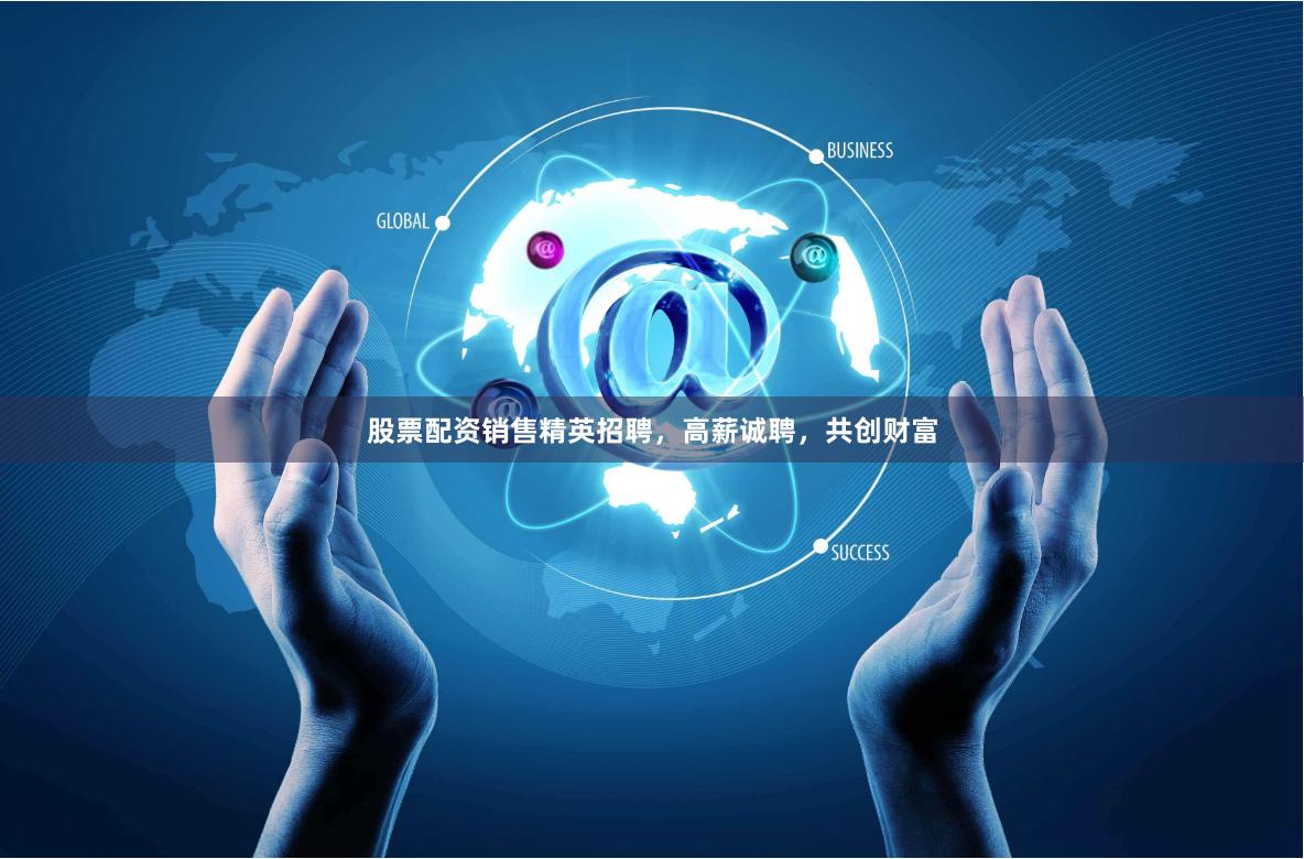 股票配资销售精英招聘，高薪诚聘，共创财富
