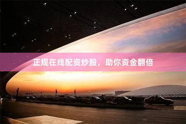 正规在线配资炒股，助你资金翻倍