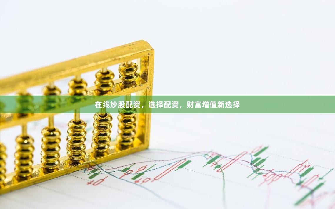在线炒股配资，选择配资，财富增值新选择