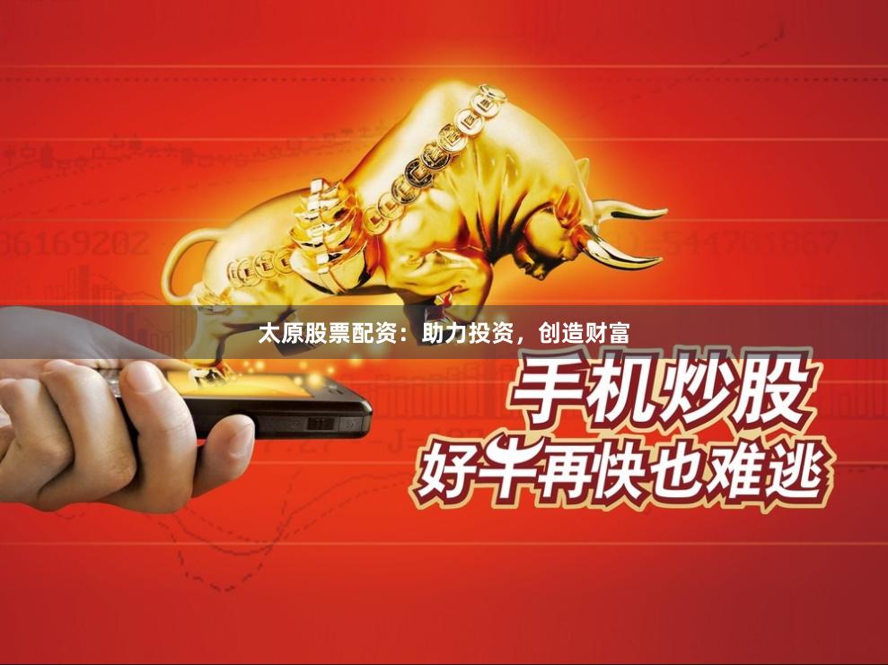 太原股票配资：助力投资，创造财富