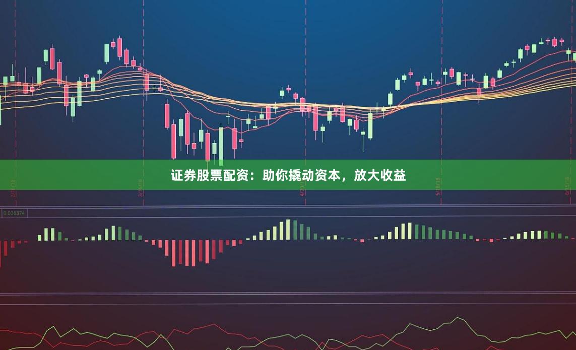 证券股票配资:助你撬动资本,放大收益