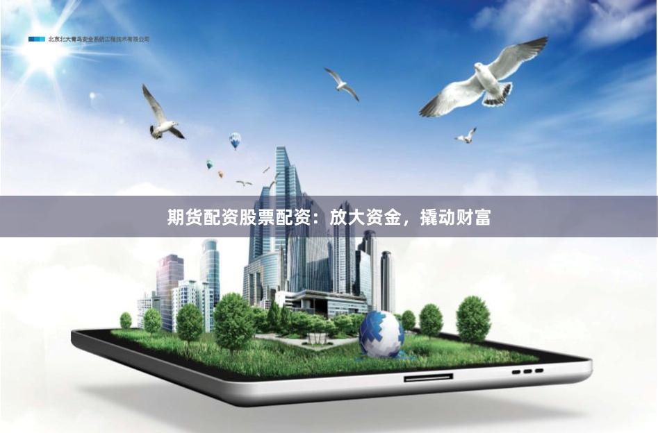 期货配资股票配资:放大资金,撬动财富