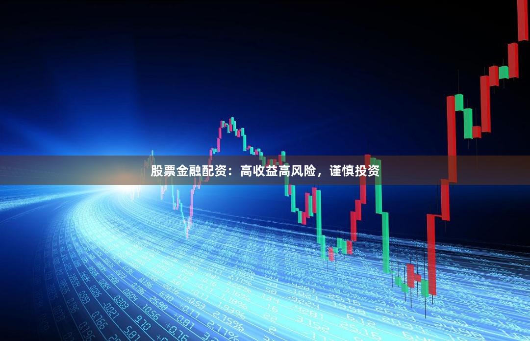 股票金融配资:高收益高风险,谨慎投资