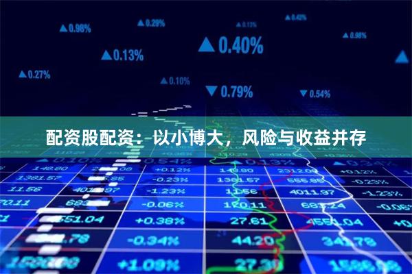 配资股配资：以小博大，风险与收益并存