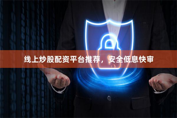 线上炒股配资平台推荐，安全低息快审
