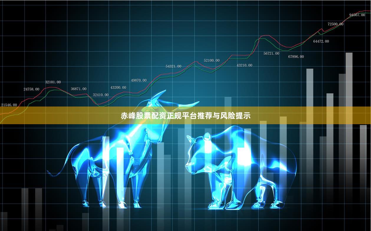 赤峰股票配资正规平台推荐与风险提示