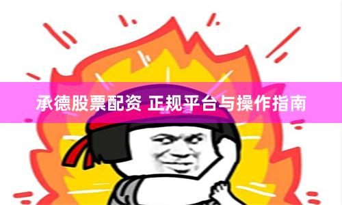 承德股票配资 正规平台与操作指南