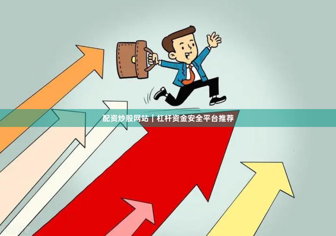 配资炒股网站｜杠杆资金安全平台推荐