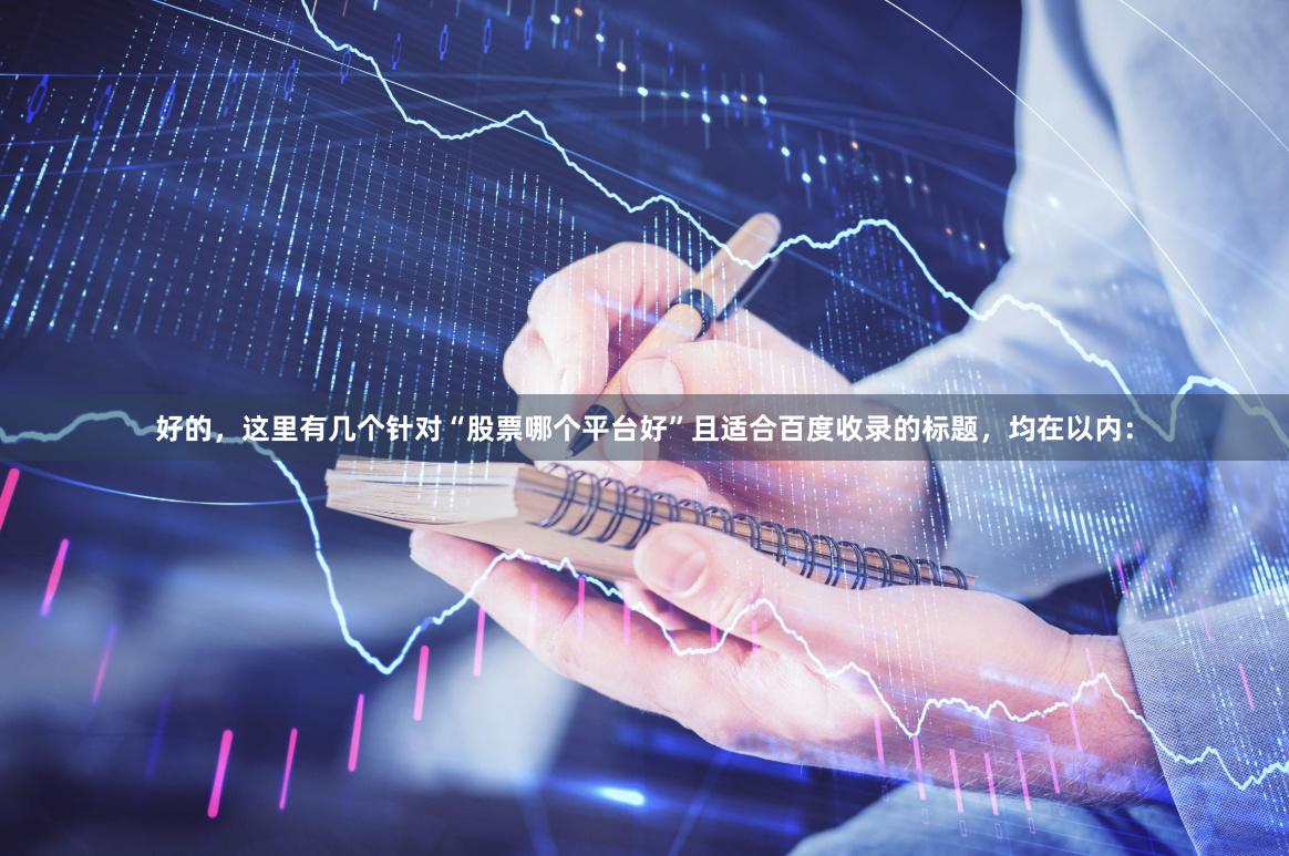 好的，这里有几个针对“股票哪个平台好”且适合百度收录的标题，均在以内：