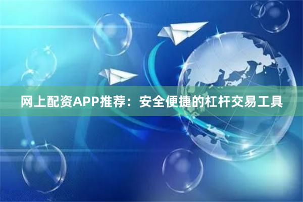 网上配资APP推荐:安全便捷的杠杆交易工具