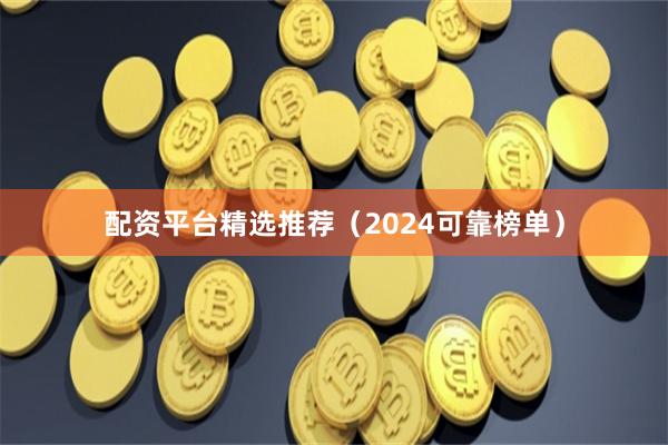 配资平台精选推荐（2024可靠榜单）