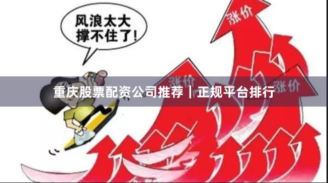重庆股票配资公司推荐｜正规平台排行