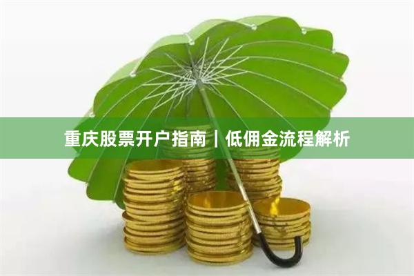 重庆股票开户指南｜低佣金流程解析
