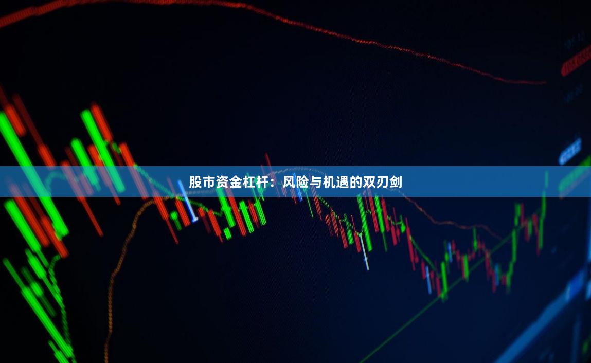 股市资金杠杆：风险与机遇的双刃剑