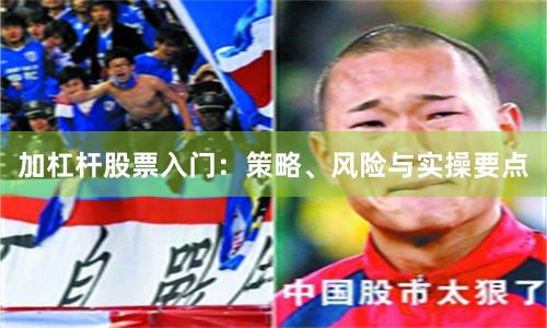 加杠杆股票入门：策略、风险与实操要点