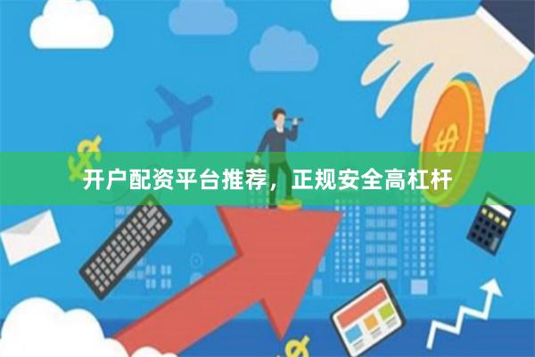 开户配资平台推荐，正规安全高杠杆