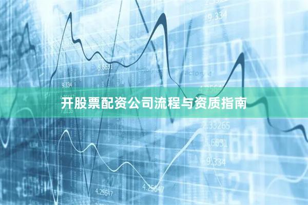 开股票配资公司流程与资质指南