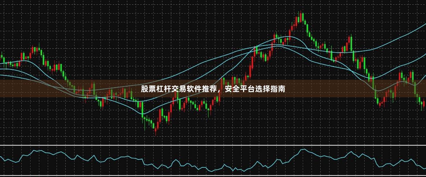 股票杠杆交易软件推荐，安全平台选择指南