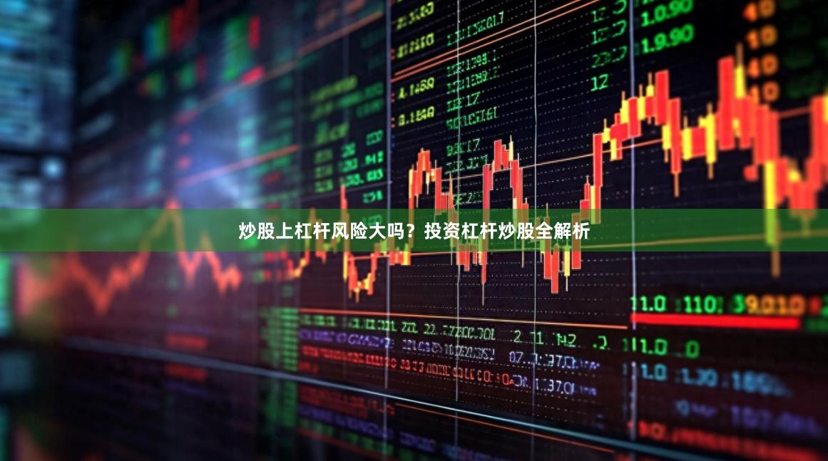 炒股上杠杆风险大吗？投资杠杆炒股全解析