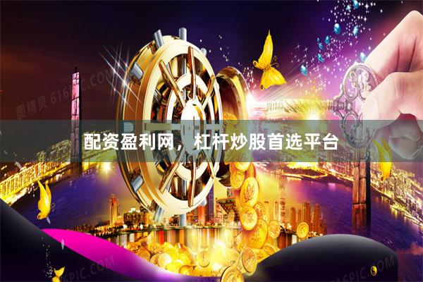 配资盈利网,杠杆炒股首选平台