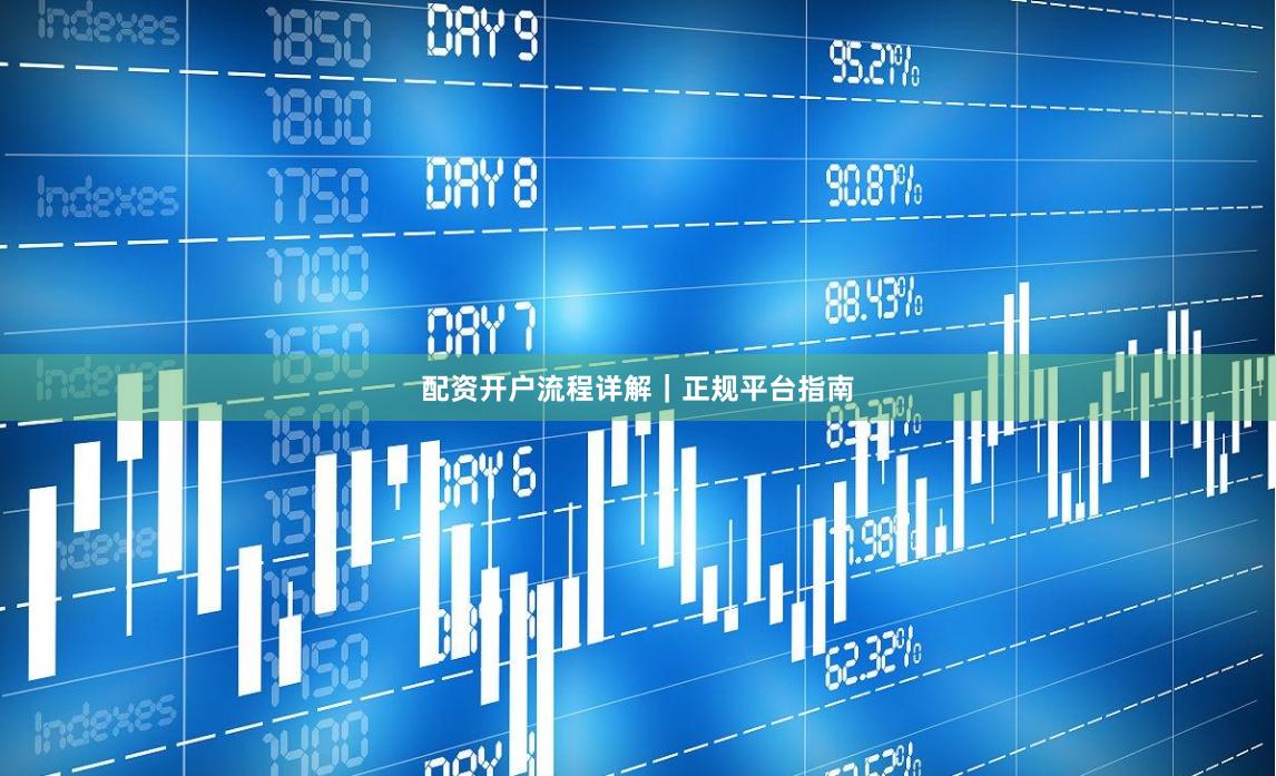 配资开户流程详解｜正规平台指南