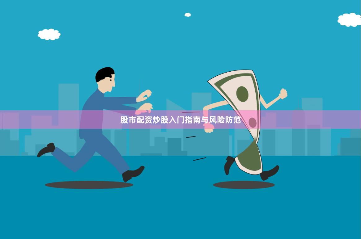 股市配资炒股入门指南与风险防范