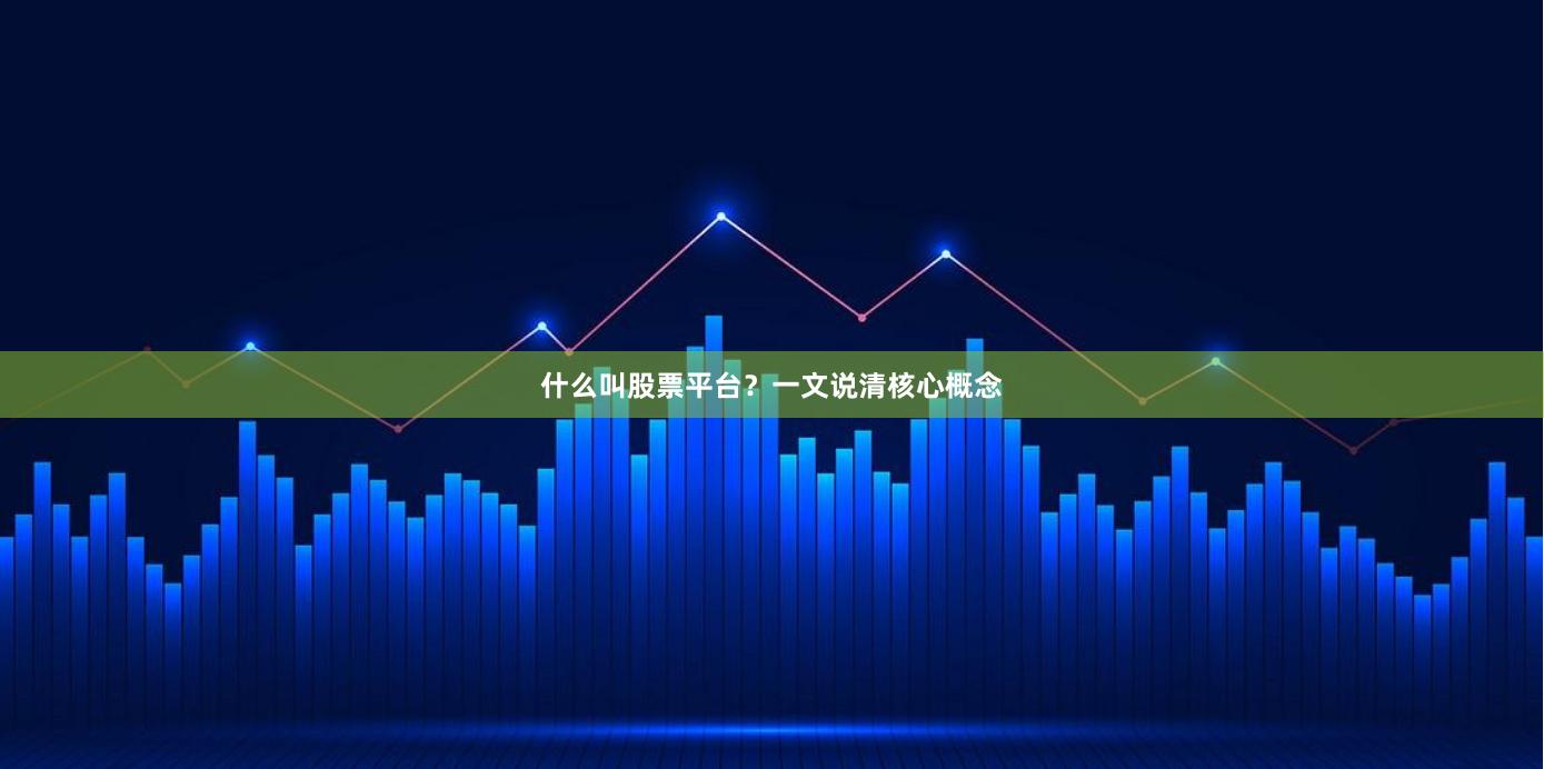 什么叫股票平台?一文说清核心概念
