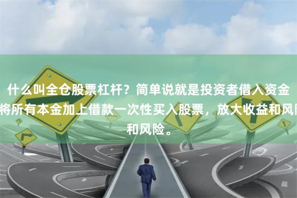 什么叫全仓股票杠杆？简单说就是投资者借入资金，将所有本金加上借款一次性买入股票，放大收益和风险。