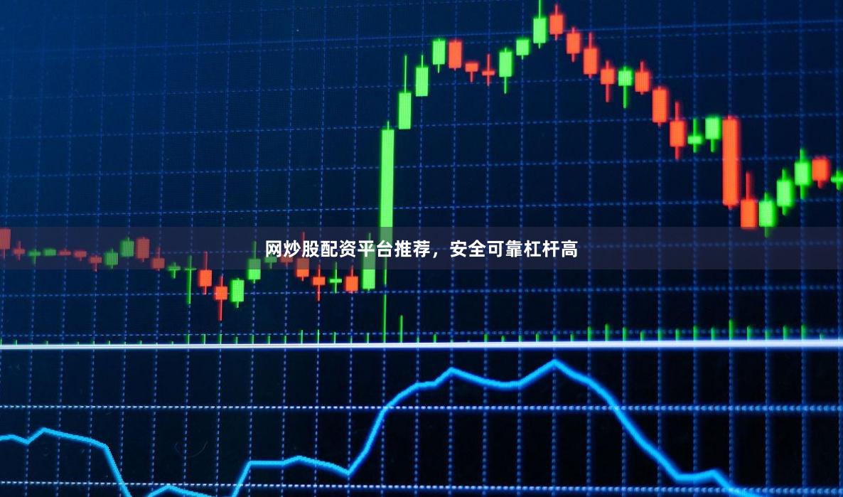 网炒股配资平台推荐，安全可靠杠杆高