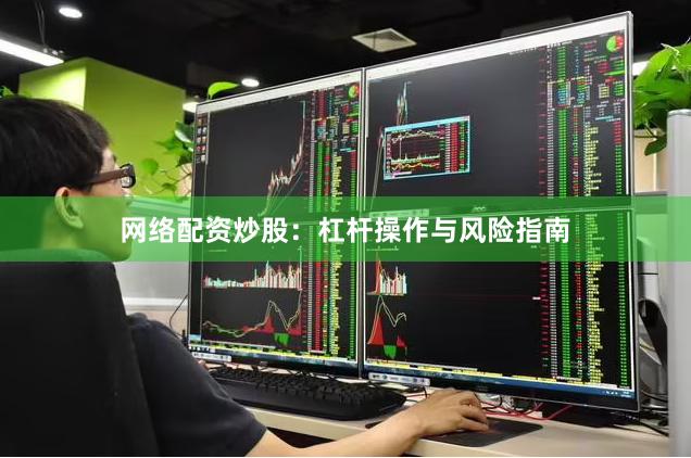 网络配资炒股：杠杆操作与风险指南