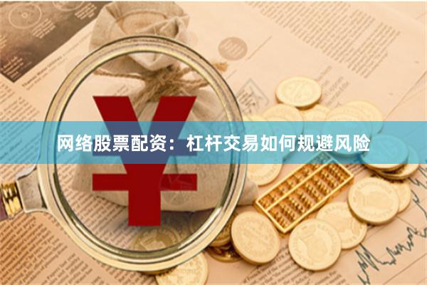 网络股票配资：杠杆交易如何规避风险
