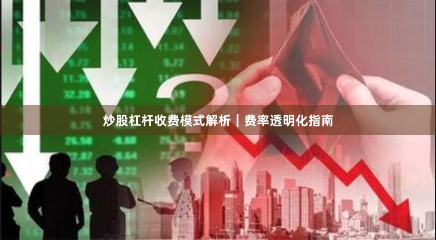 炒股杠杆收费模式解析｜费率透明化指南