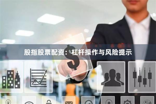 股指股票配资：杠杆操作与风险提示