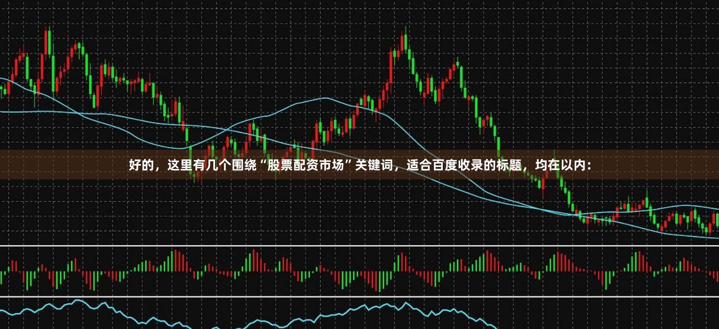 好的，这里有几个围绕“股票配资市场”关键词，适合百度收录的标题，均在以内：