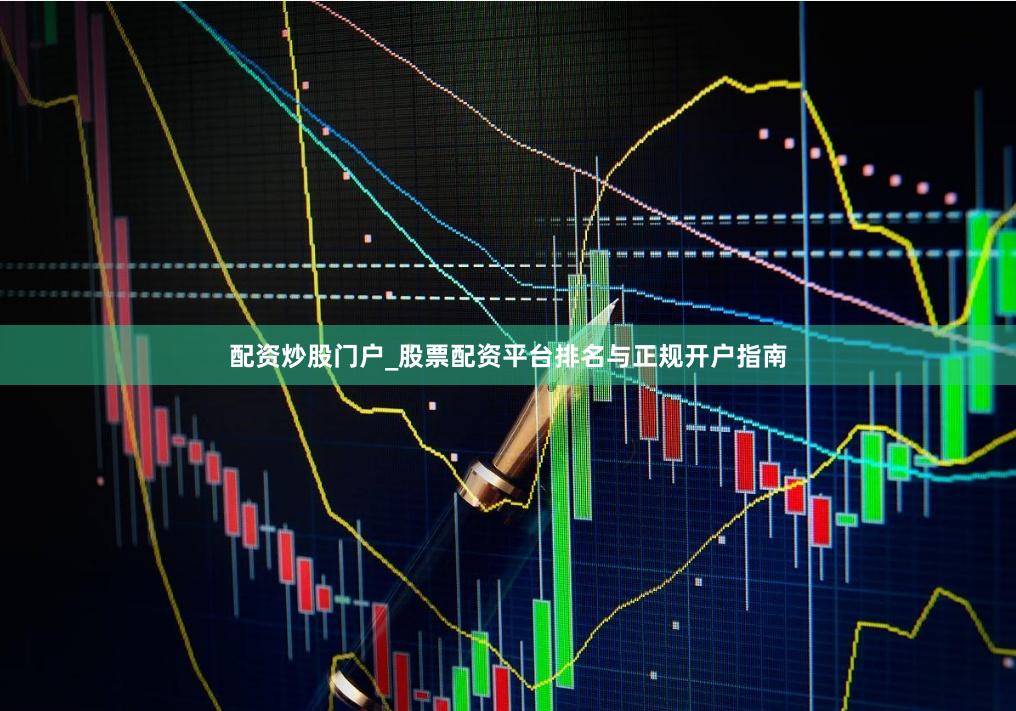 配资炒股门户_股票配资平台排名与正规开户指南