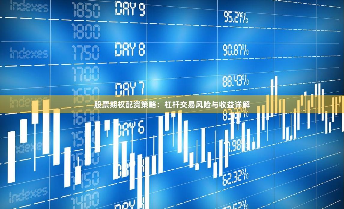 股票期权配资策略：杠杆交易风险与收益详解