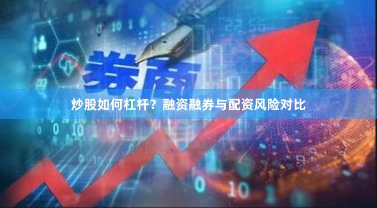 炒股如何杠杆？融资融券与配资风险对比