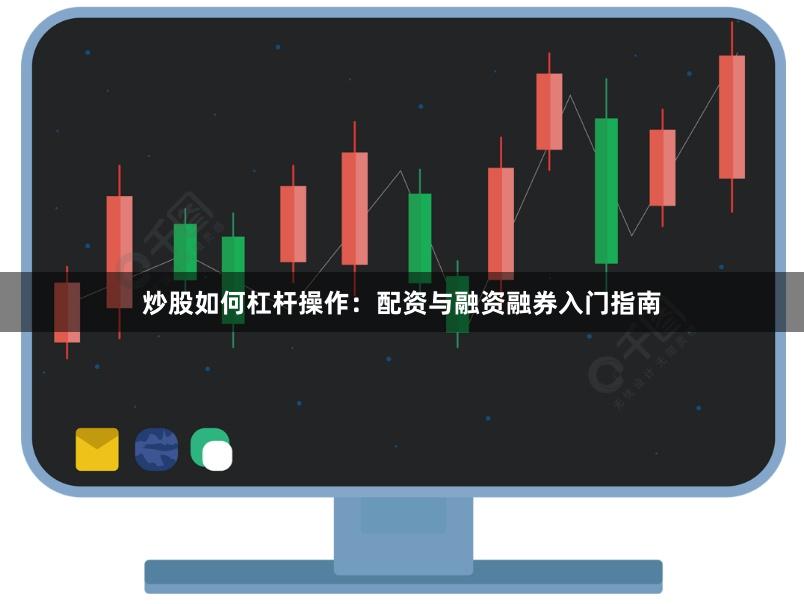 炒股如何杠杆操作:配资与融资融券入门指南