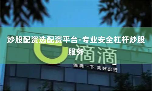 炒股配资选配资平台-专业安全杠杆炒股服务