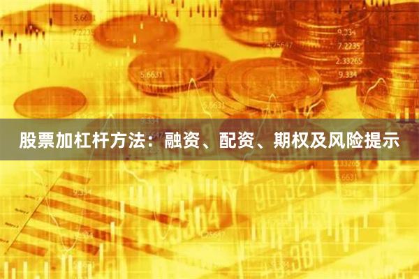 股票加杠杆方法：融资、配资、期权及风险提示