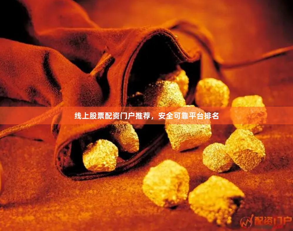 线上股票配资门户推荐，安全可靠平台排名