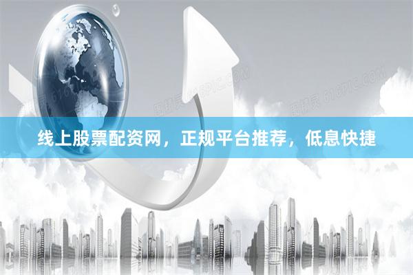 线上股票配资网，正规平台推荐，低息快捷