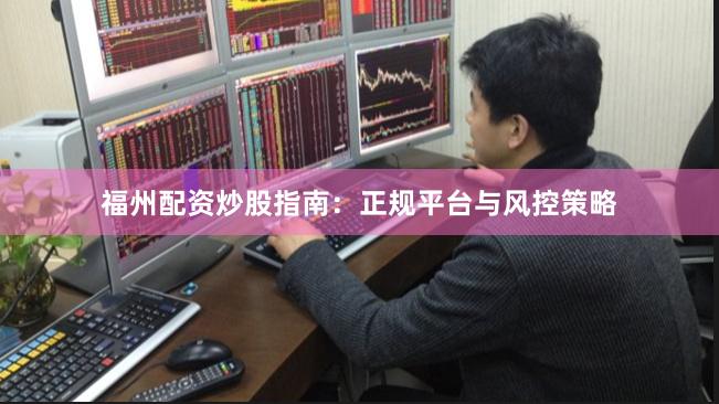 福州配资炒股指南:正规平台与风控策略